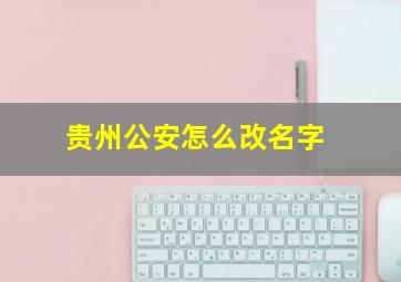 贵州公安怎么改名字