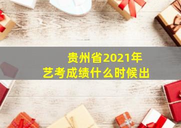 贵州省2021年艺考成绩什么时候出