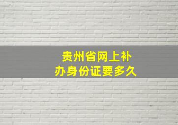 贵州省网上补办身份证要多久