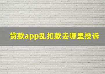 贷款app乱扣款去哪里投诉