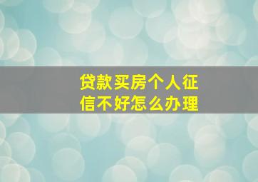 贷款买房个人征信不好怎么办理