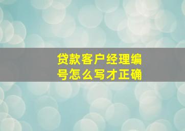 贷款客户经理编号怎么写才正确