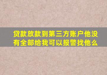 贷款放款到第三方账户他没有全部给我可以报警找他么