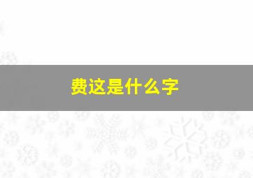 费这是什么字