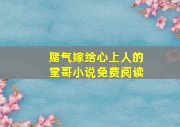 赌气嫁给心上人的堂哥小说免费阅读