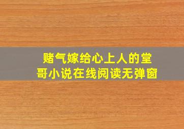 赌气嫁给心上人的堂哥小说在线阅读无弹窗