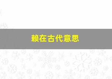 赖在古代意思