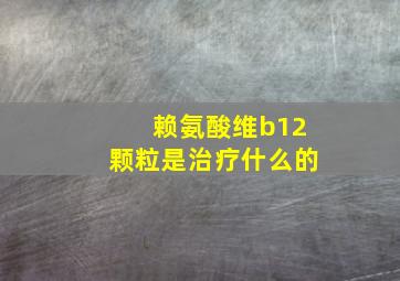 赖氨酸维b12颗粒是治疗什么的