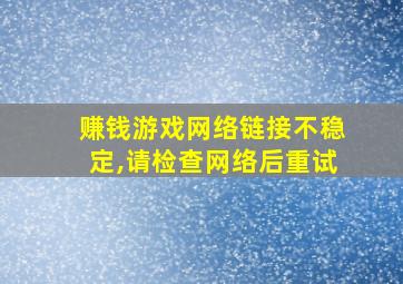 赚钱游戏网络链接不稳定,请检查网络后重试