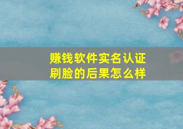 赚钱软件实名认证刷脸的后果怎么样