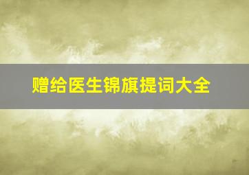 赠给医生锦旗提词大全