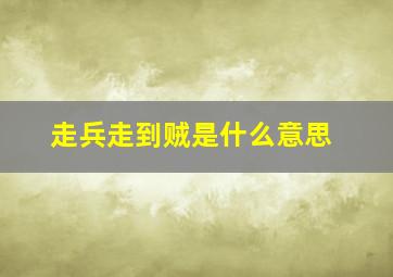 走兵走到贼是什么意思