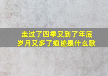 走过了四季又到了年底岁月又多了痕迹是什么歌