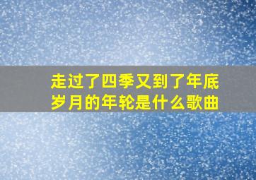 走过了四季又到了年底岁月的年轮是什么歌曲