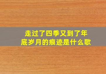 走过了四季又到了年底岁月的痕迹是什么歌