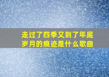 走过了四季又到了年底岁月的痕迹是什么歌曲