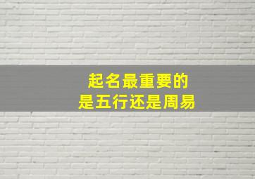 起名最重要的是五行还是周易