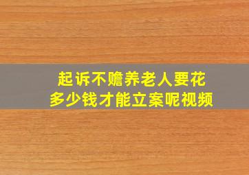 起诉不赡养老人要花多少钱才能立案呢视频