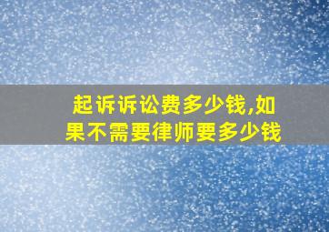 起诉诉讼费多少钱,如果不需要律师要多少钱