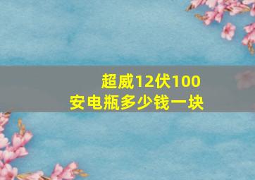 超威12伏100安电瓶多少钱一块