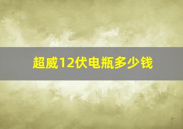 超威12伏电瓶多少钱