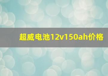 超威电池12v150ah价格