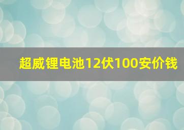 超威锂电池12伏100安价钱