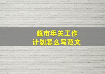 超市年关工作计划怎么写范文