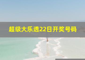 超级大乐透22日开奖号码