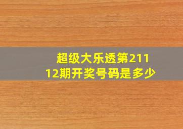 超级大乐透第21112期开奖号码是多少