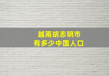 越南胡志明市有多少中国人口