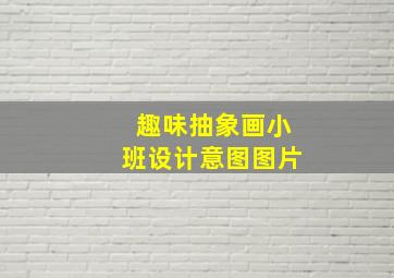 趣味抽象画小班设计意图图片