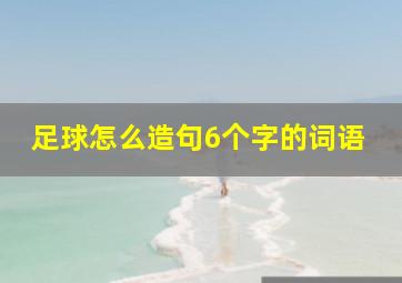 足球怎么造句6个字的词语