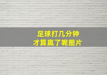 足球打几分钟才算赢了呢图片