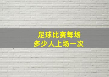 足球比赛每场多少人上场一次