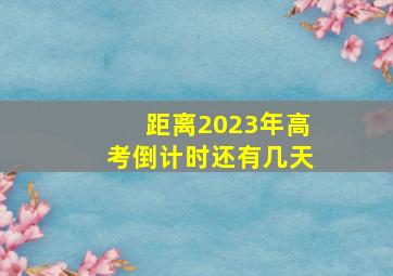 距离2023年高考倒计时还有几天