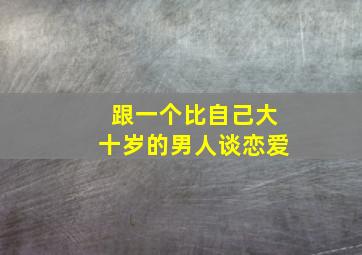 跟一个比自己大十岁的男人谈恋爱