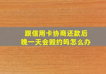 跟信用卡协商还款后晚一天会毁约吗怎么办