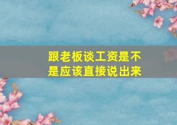 跟老板谈工资是不是应该直接说出来