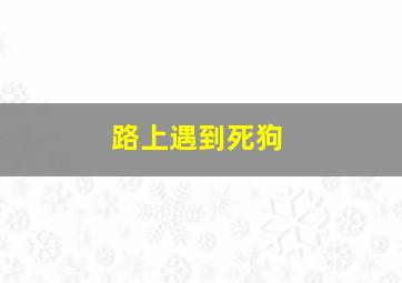 路上遇到死狗