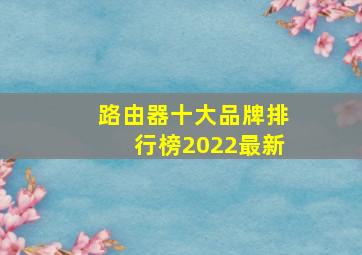 路由器十大品牌排行榜2022最新