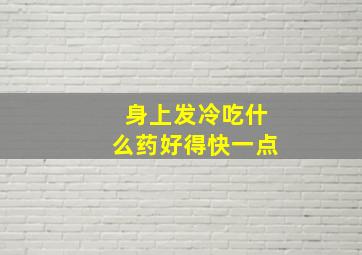 身上发冷吃什么药好得快一点