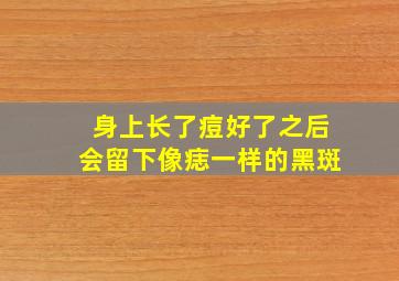 身上长了痘好了之后会留下像痣一样的黑斑