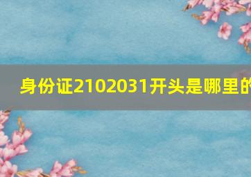 身份证2102031开头是哪里的