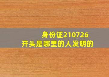 身份证210726开头是哪里的人发明的