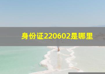 身份证220602是哪里