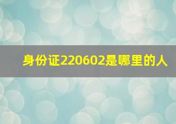 身份证220602是哪里的人