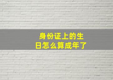 身份证上的生日怎么算成年了