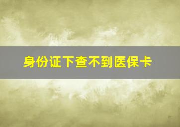 身份证下查不到医保卡