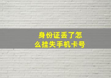 身份证丢了怎么挂失手机卡号